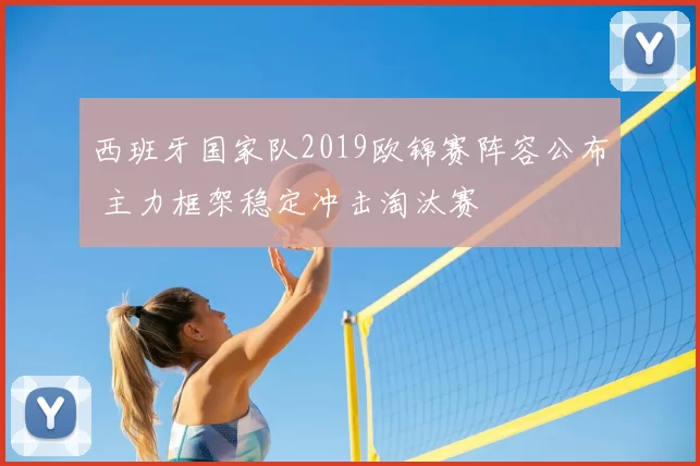 西班牙国家队2019欧锦赛阵容公布 主力框架稳定冲击淘汰赛