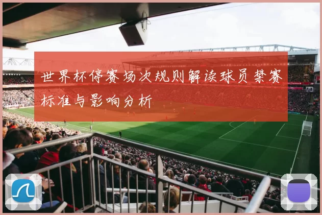 世界杯停赛场次规则解读球员禁赛标准与影响分析