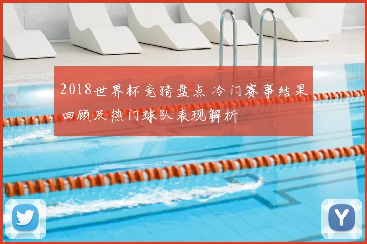 2018世界杯竞猜盘点 冷门赛事结果回顾及热门球队表现解析