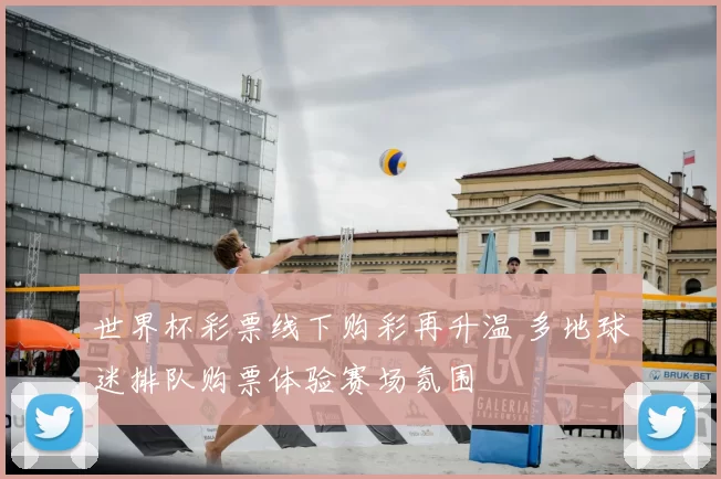 世界杯彩票线下购彩再升温 多地球迷排队购票体验赛场氛围