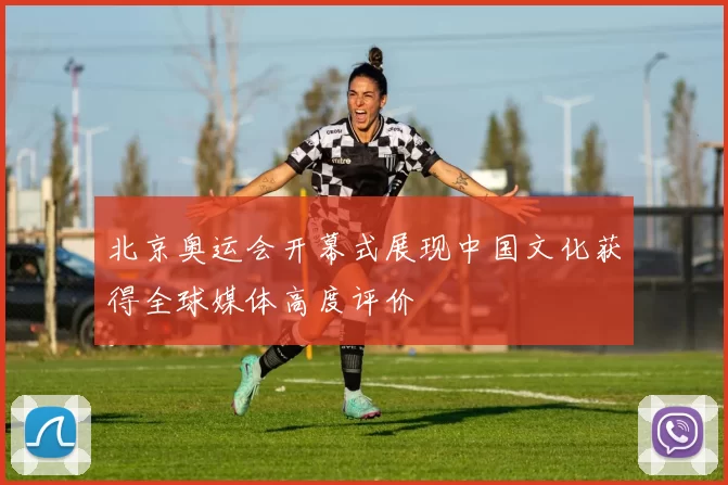 北京奥运会开幕式展现中国文化获得全球媒体高度评价