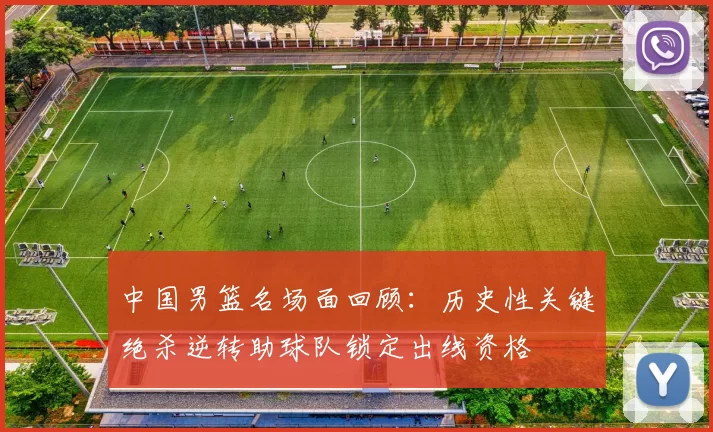 中国男篮名场面回顾：历史性关键绝杀逆转助球队锁定出线资格