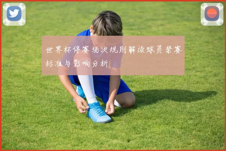 世界杯停赛场次规则解读球员禁赛标准与影响分析