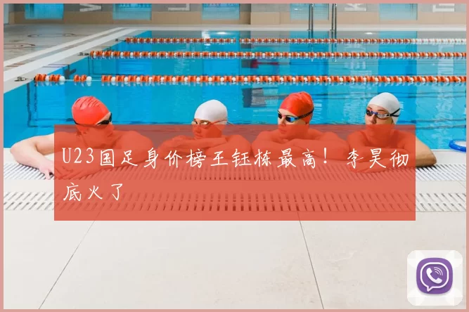 U23国足身价榜王钰栋最高!李昊彻底火了