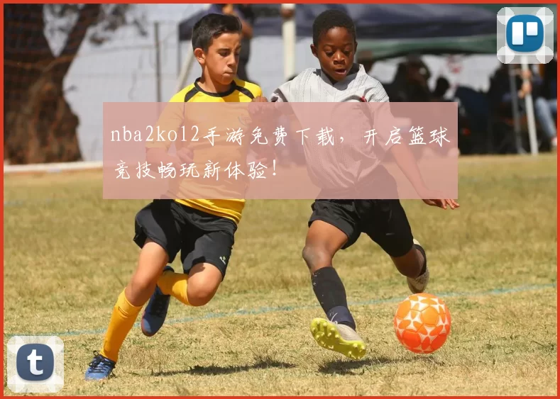 nba2kol2手游免费下载,开启篮球竞技畅玩新体验!