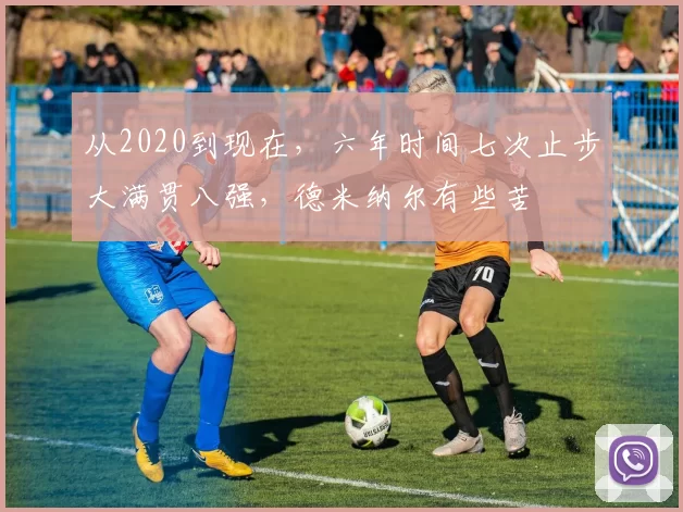 从2020到现在,六年时间七次止步大满贯八强,德米纳尔有些苦